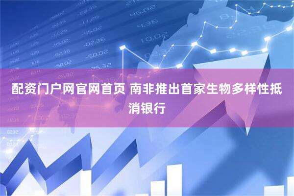 配资门户网官网首页 南非推出首家生物多样性抵消银行