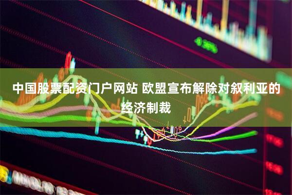 中国股票配资门户网站 欧盟宣布解除对叙利亚的经济制裁