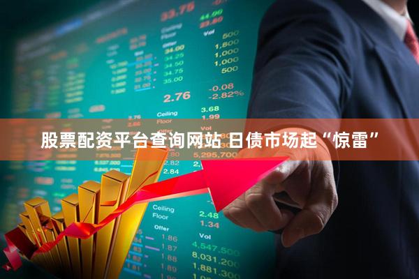 股票配资平台查询网站 日债市场起“惊雷”