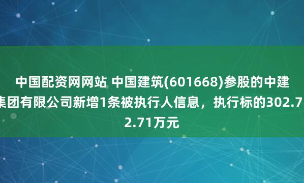 中国配资网网站 中国建筑(601668)参股的中建路桥集团有限公司新增1条被执行人信息，执行标的302.71万元