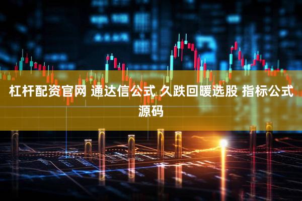 杠杆配资官网 通达信公式 久跌回暖选股 指标公式源码