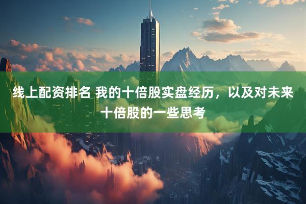 线上配资排名 我的十倍股实盘经历，以及对未来十倍股的一些思考