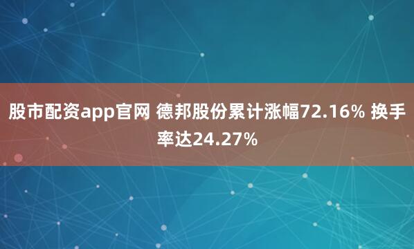 股市配资app官网 德邦股份累计涨幅72.16% 换手率达24.27%