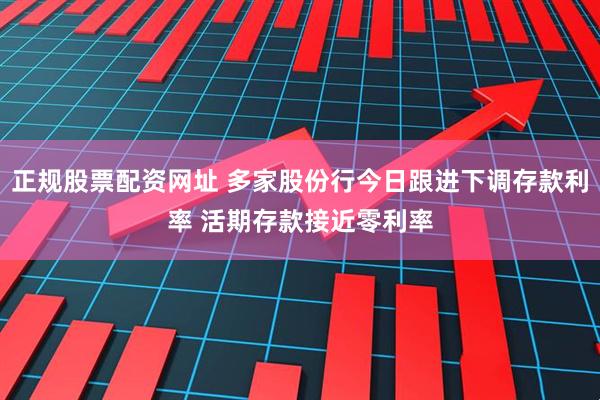 正规股票配资网址 多家股份行今日跟进下调存款利率 活期存款接近零利率