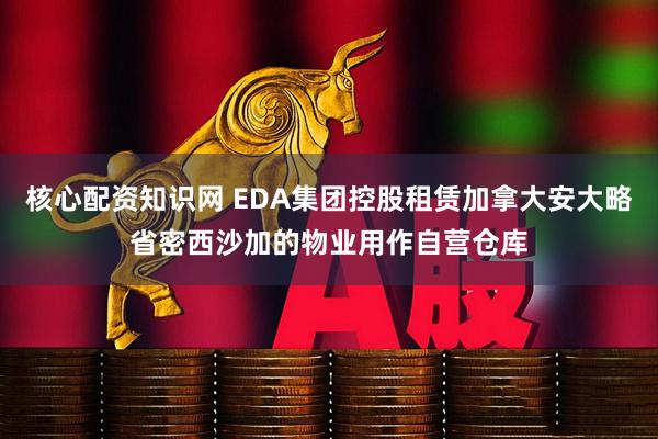 核心配资知识网 EDA集团控股租赁加拿大安大略省密西沙加的物业用作自营仓库